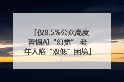 仅8.5%公众高度警惕AI“幻觉” 老年人陷“双低”困境