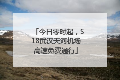今日零时起，S18武汉天河机场高速免费通行