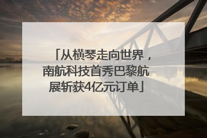从横琴走向世界，南航科技首秀巴黎航展斩获4亿元订单