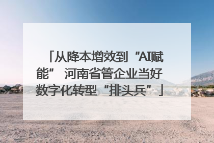 从降本增效到“AI赋能” 河南省管企业当好数字化转型“排头兵”