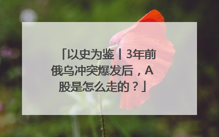 以史为鉴丨3年前俄乌冲突爆发后，A股是怎么走的？