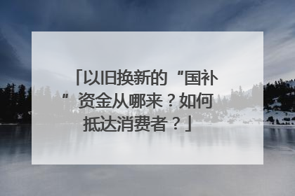 以旧换新的“国补”资金从哪来？如何抵达消费者？
