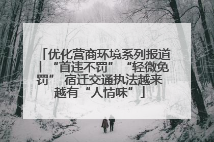 优化营商环境系列报道丨“首违不罚”“轻微免罚” 宿迁交通执法越来越有“人情味”