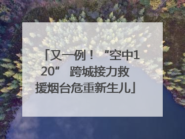 又一例！“空中120” 跨城接力救援烟台危重新生儿