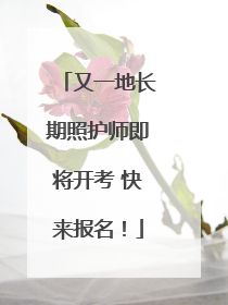 又一地长期照护师即将开考 快来报名！