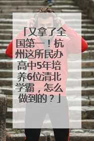又拿了全国第一！杭州这所民办高中5年培养6位清北学霸，怎么做到的？