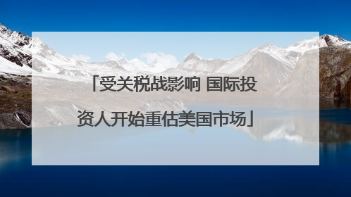 受关税战影响 国际投资人开始重估美国市场