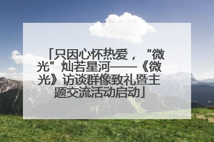 只因心怀热爱，“微光”灿若星河——《微光》访谈群像致礼暨主题交流活动启动