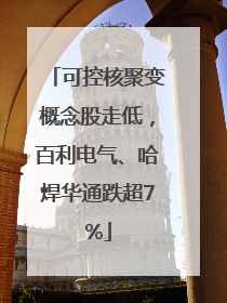 可控核聚变概念股走低，百利电气、哈焊华通跌超7%