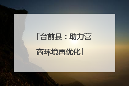 台前县：助力营商环境再优化