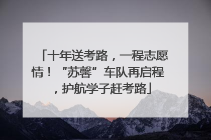 十年送考路，一程志愿情！“苏馨”车队再启程，护航学子赶考路