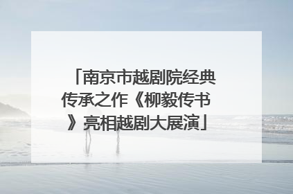 南京市越剧院经典传承之作《柳毅传书》亮相越剧大展演