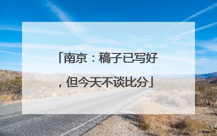 南京：稿子已写好，但今天不谈比分