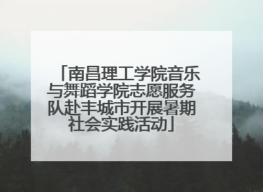 南昌理工学院音乐与舞蹈学院志愿服务队赴丰城市开展暑期社会实践活动