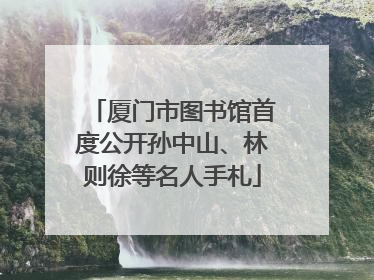 厦门市图书馆首度公开孙中山、林则徐等名人手札