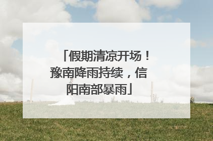 假期清凉开场！豫南降雨持续，信阳南部暴雨