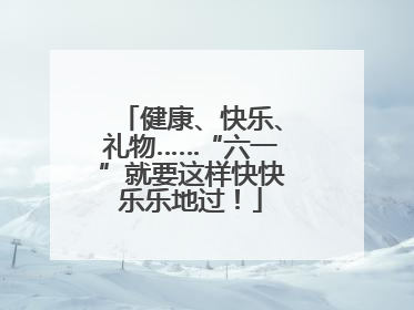健康、快乐、礼物……“六一”就要这样快快乐乐地过！