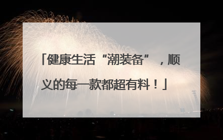 健康生活“潮装备”，顺义的每一款都超有料！
