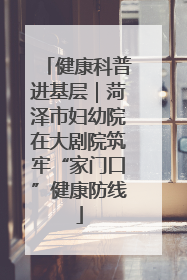健康科普进基层｜菏泽市妇幼院在大剧院筑牢“家门口”健康防线