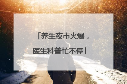 养生夜市火爆，医生科普忙不停
