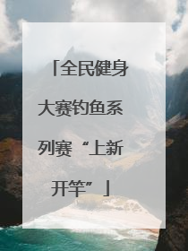全民健身大赛钓鱼系列赛“上新开竿”