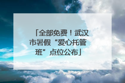 全部免费！武汉市暑假“爱心托管班”点位公布