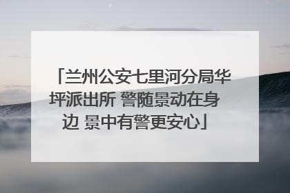 兰州公安七里河分局华坪派出所 警随景动在身边 景中有警更安心