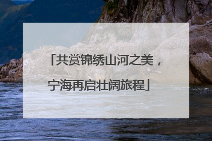 共赏锦绣山河之美，宁海再启壮阔旅程