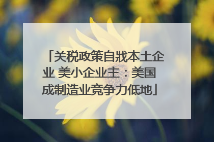 关税政策自戕本土企业 美小企业主：美国成制造业竞争力低地