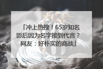 冲上热搜！65岁知名影后因为名字接到代言？网友：好朴实的商战