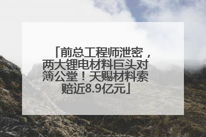 前总工程师泄密，两大锂电材料巨头对簿公堂！天赐材料索赔近8.9亿元
