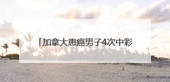 加拿大患癌男子4次中彩票累计得奖1796万元