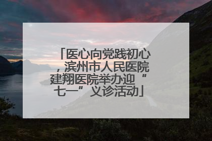 医心向党践初心，滨州市人民医院建翔医院举办迎“七一”义诊活动