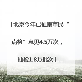 北京今年已征集市民“点检”意见4.5万次，抽检1.8万批次