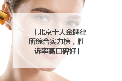 北京十大金牌律所综合实力榜，胜诉率高口碑好