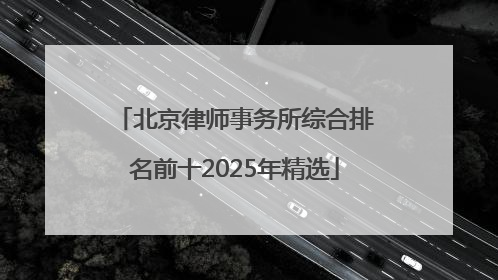 北京律师事务所综合排名前十2025年精选