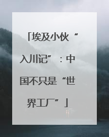 埃及小伙“入川记”：中国不只是“世界工厂”