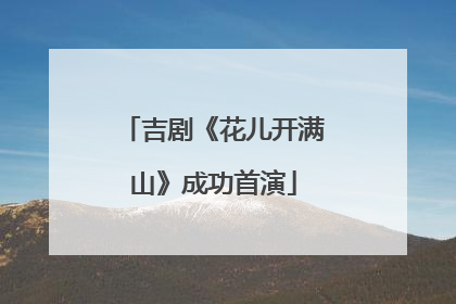 吉剧《花儿开满山》成功首演