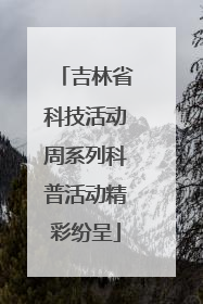 吉林省科技活动周系列科普活动精彩纷呈