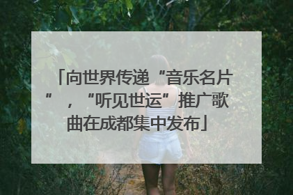 向世界传递“音乐名片”，“听见世运”推广歌曲在成都集中发布