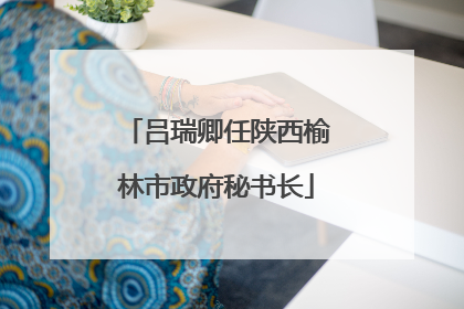 吕瑞卿任陕西榆林市政府秘书长