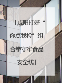 咸阳打好“你点我检”组合拳守牢食品安全线