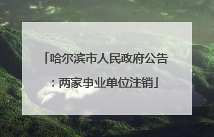 哈尔滨市人民政府公告：两家事业单位注销