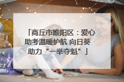 商丘市睢阳区：爱心助考温暖护航 向日葵助力“一举夺魁”