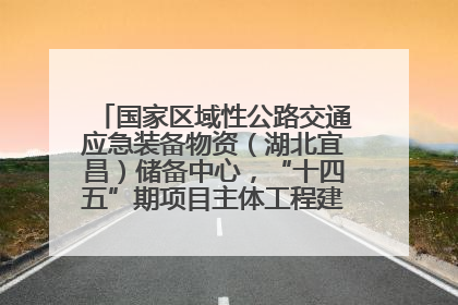 国家区域性公路交通应急装备物资（湖北宜昌）储备中心，“十四五”期项目主体工程建设基本完工