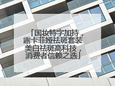 国妆特字加持，露卡菲娅祛斑套装美白祛斑高科技，消费者信赖之选