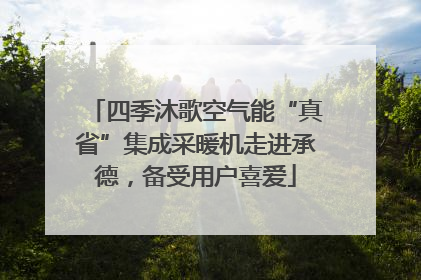 四季沐歌空气能“真省”集成采暖机走进承德，备受用户喜爱