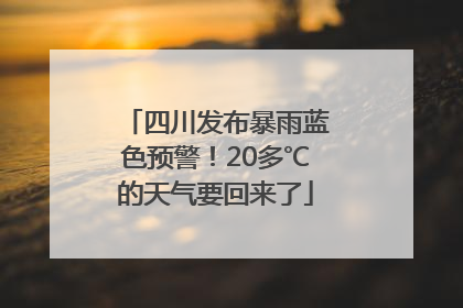 四川发布暴雨蓝色预警！20多℃的天气要回来了