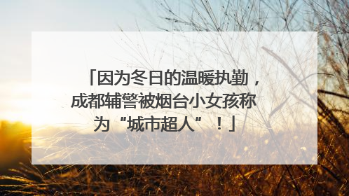 因为冬日的温暖执勤，成都辅警被烟台小女孩称为“城市超人”！