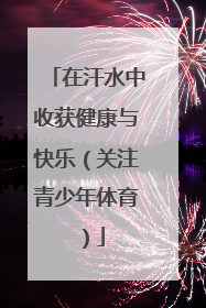 在汗水中收获健康与快乐（关注青少年体育）